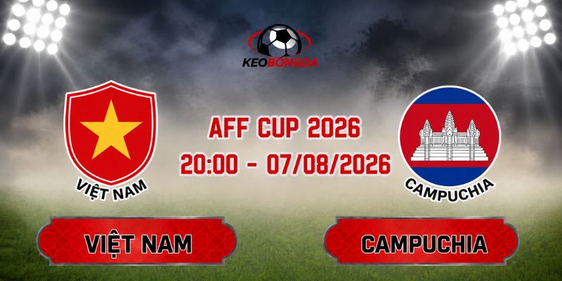 Soi Kèo Việt Nam Vs Campuchia 20h00 Ngày 07/08 - AFF Cup 2026